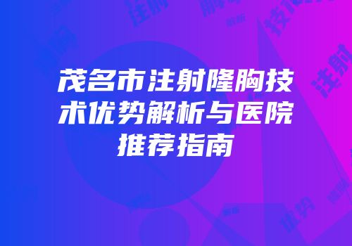 茂名市注射隆胸技术优势解析与医院推荐指南