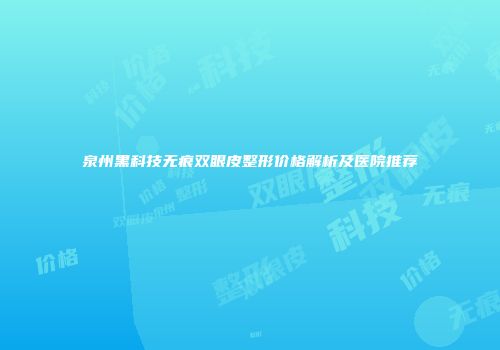 泉州黑科技无痕双眼皮整形价格解析及医院推荐