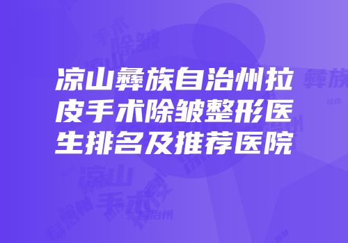 凉山彝族自治州拉皮手术除皱整形医生排名及推荐医院