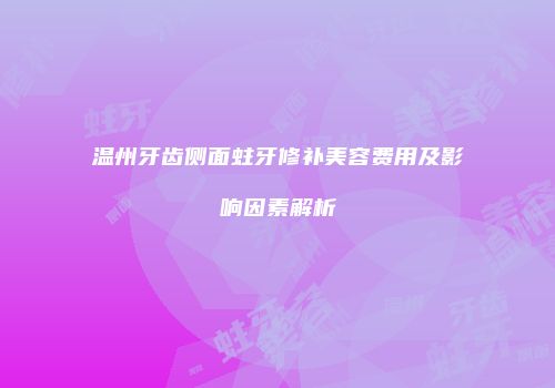 温州牙齿侧面蛀牙修补美容费用及影响因素解析