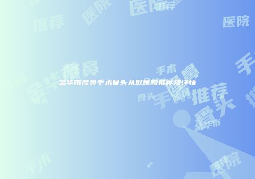 金华市隆鼻手术骨头从取医院推荐及详情