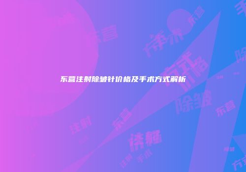 东营注射除皱针价格及手术方式解析