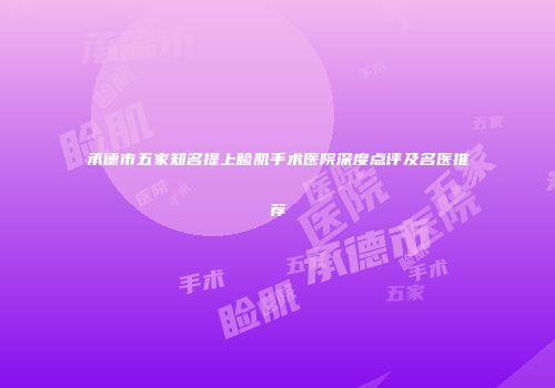 承德市五家知名提上睑肌手术医院深度点评及名医推荐