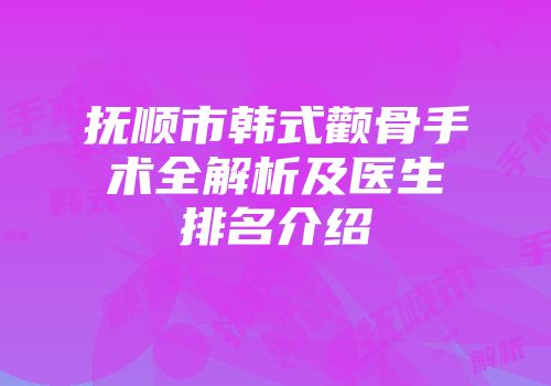 抚顺市韩式颧骨手术全解析及医生排名介绍