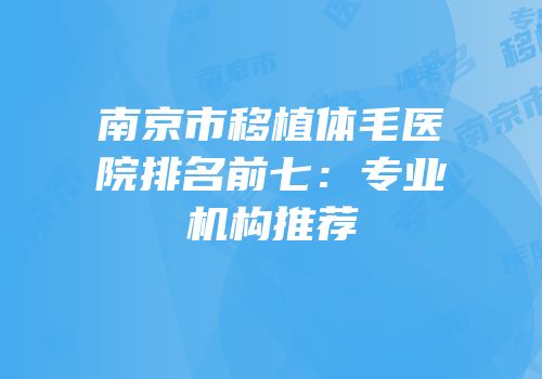南京市移植体毛医院排名前七：专业机构推荐