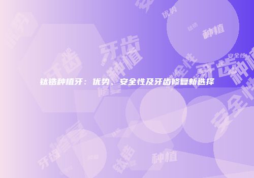 钛锆种植牙：优势、安全性及牙齿修复新选择