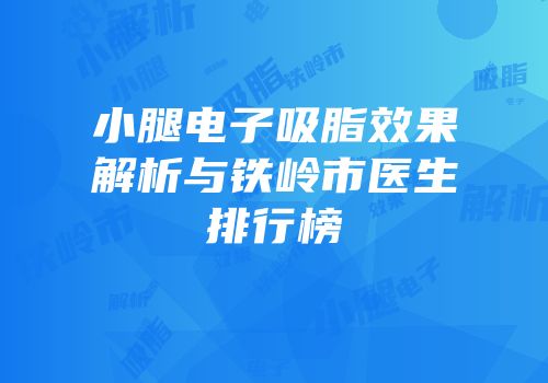 小腿电子吸脂效果解析与铁岭市医生排行榜