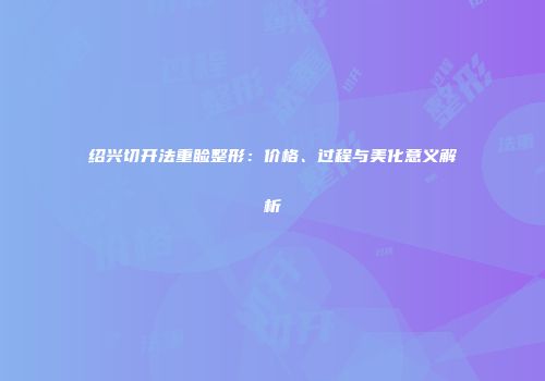 绍兴切开法重睑整形：价格、过程与美化意义解析