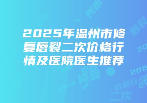 2025年温州市修复唇裂二次价格行情及医院医生推荐