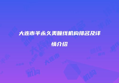 大连市半永久美瞳线机构排名及详情介绍