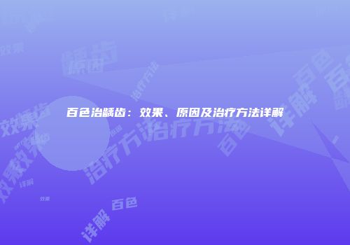 百色治龋齿：效果、原因及治疗方法详解