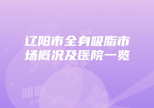 辽阳市全身吸脂市场概况及医院一览