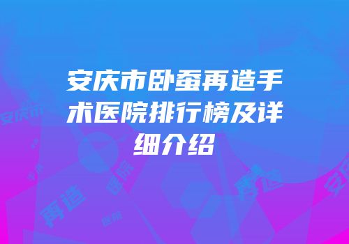 安庆市卧蚕再造手术医院排行榜及详细介绍