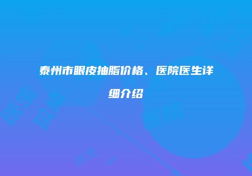 泰州市眼皮抽脂价格、医院医生详细介绍
