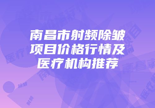 南昌市射频除皱项目价格行情及医疗机构推荐