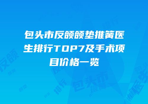 包头市反颌颌垫推簧医生排行TOP7及手术项目价格一览
