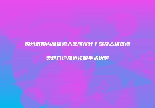 锦州市眼内晶体植入医院排行十强及古塔区博美雅门诊部近视眼手术优势