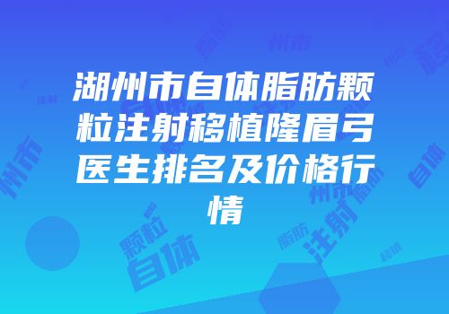 湖州市自体脂肪颗粒注射移植隆眉弓医生排名及价格行情