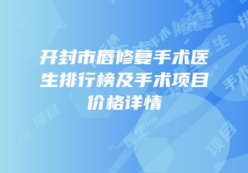 开封市唇修复手术医生排行榜及手术项目价格详情