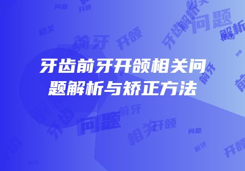 牙齿前牙开颌相关问题解析与矫正方法