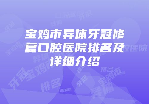 宝鸡市异体牙冠修复口腔医院排名及详细介绍