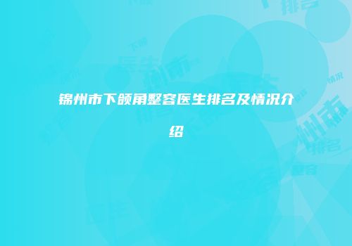 锦州市下颌角整容医生排名及情况介绍