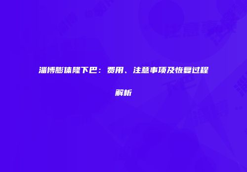 淄博膨体隆下巴：费用、注意事项及恢复过程解析