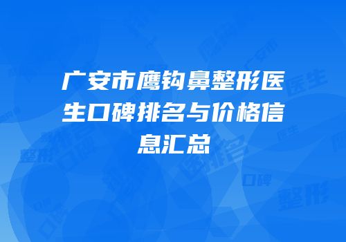广安市鹰钩鼻整形医生口碑排名与价格信息汇总