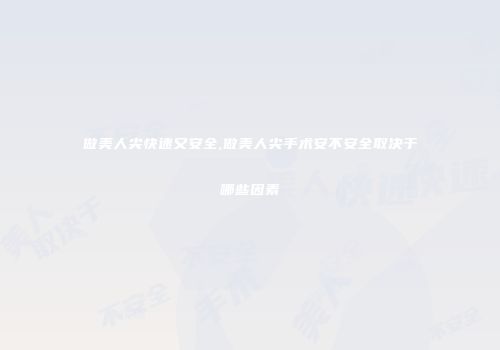 做美人尖快速又安全,做美人尖手术安不安全取决于哪些因素