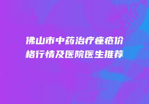 佛山市中药治疗痤疮价格行情及医院医生推荐