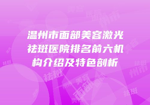 温州市面部美容激光祛斑医院排名前六机构介绍及特色剖析