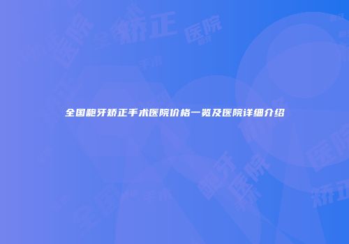 全国龅牙矫正手术医院价格一览及医院详细介绍