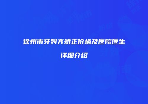 徐州市牙列齐矫正价格及医院医生详细介绍