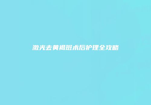 激光去黄褐斑术后护理全攻略