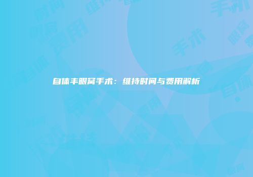 自体丰眼窝手术：维持时间与费用解析