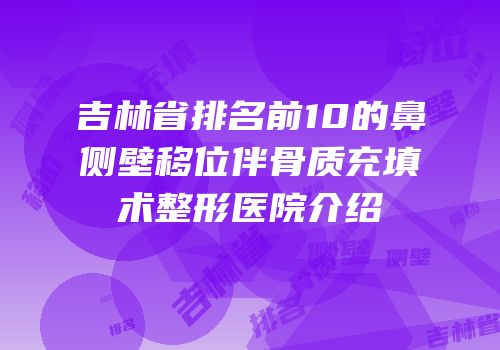 吉林省排名前10的鼻侧壁移位伴骨质充填术整形医院介绍