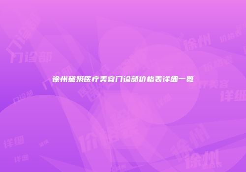 徐州黛娥医疗美容门诊部价格表详细一览