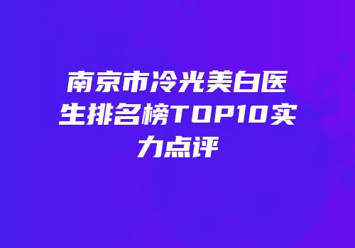 南京市冷光美白医生排名榜TOP10实力点评