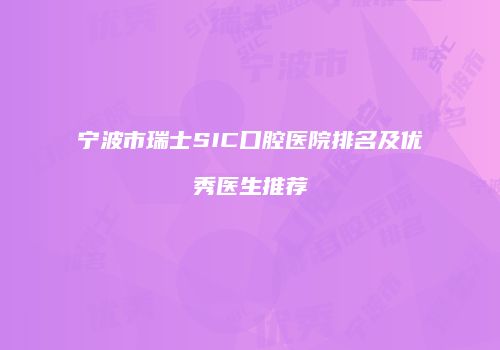 宁波市瑞士SIC口腔医院排名及优秀医生推荐