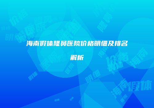 海南假体隆鼻医院价格明细及排名解析