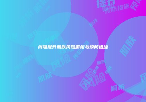线雕提升肌肤风险解析与预防措施