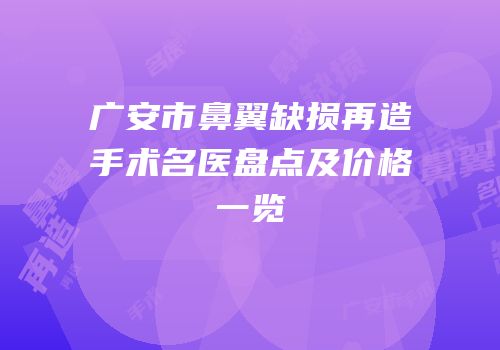 广安市鼻翼缺损再造手术名医盘点及价格一览