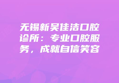 无锡新吴佳洁口腔诊所：专业口腔服务，成就自信笑容