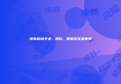 皮肤移植手术：风险、费用及注意事项