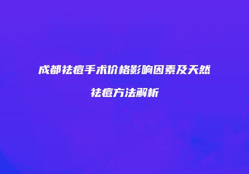 成都祛痘手术价格影响因素及天然祛痘方法解析