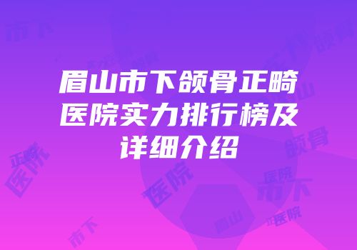 眉山市下颌骨正畸医院实力排行榜及详细介绍