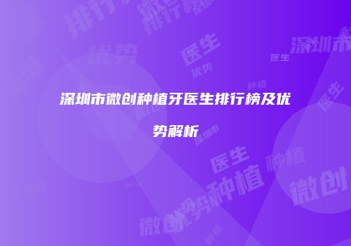 深圳市微创种植牙医生排行榜及优势解析