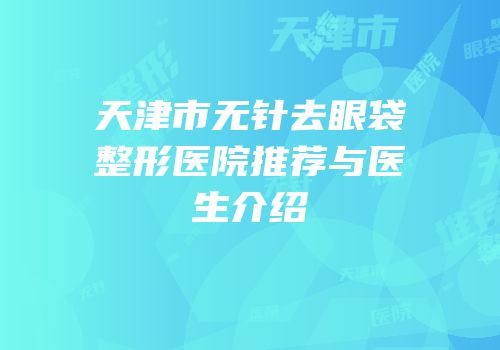 天津市无针去眼袋整形医院推荐与医生介绍