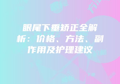 眼尾下垂矫正全解析：价格、方法、副作用及护理建议