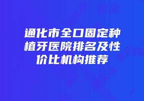 通化市全口固定种植牙医院排名及性价比机构推荐